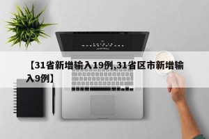 【31省新增输入19例,31省区市新增输入9例】