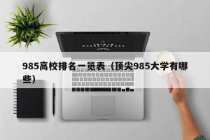 985高校排名一览表（顶尖985大学有哪些）