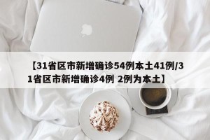 【31省区市新增确诊54例本土41例/31省区市新增确诊4例 2例为本土】