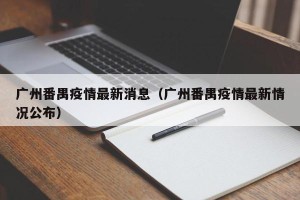 广州番禺疫情最新消息（广州番禺疫情最新情况公布）
