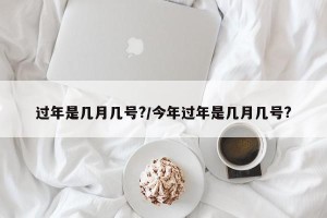 过年是几月几号?/今年过年是几月几号?
