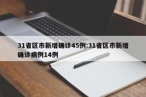 31省区市新增确诊45例:31省区市新增确诊病例14例