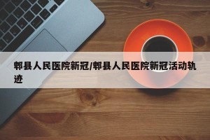 郫县人民医院新冠/郫县人民医院新冠活动轨迹