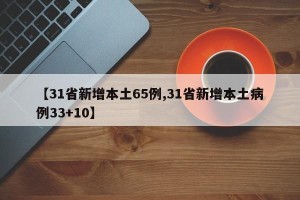 【31省新增本土65例,31省新增本土病例33+10】