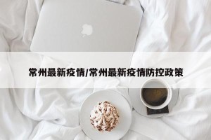 常州最新疫情/常州最新疫情防控政策