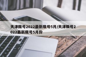 天津限号2022最新限号5月/天津限号2022最新限号5月份