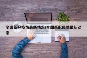 全国新冠疫情最新情况/全国新冠疫情最新动态