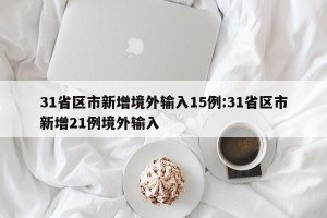 31省区市新增境外输入15例:31省区市新增21例境外输入