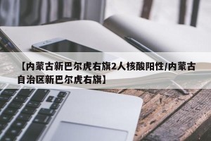 【内蒙古新巴尔虎右旗2人核酸阳性/内蒙古自治区新巴尔虎右旗】