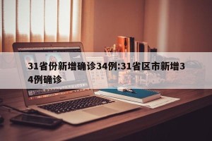 31省份新增确诊34例:31省区市新增34例确诊