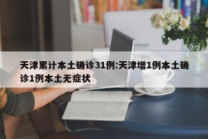 天津累计本土确诊31例:天津增1例本土确诊1例本土无症状